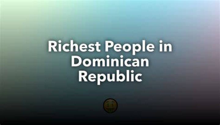 The Richest Person in the Dominican Republic: Unveiling Wealth and Influence